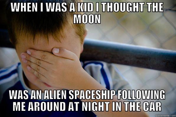 WHEN I WAS A KID I THOUGHT THE MOON WAS AN ALIEN SPACESHIP FOLLOWING ME AROUND AT NIGHT IN THE CAR Confession kid