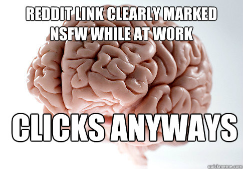 reddit link clearly marked NSFW while at work clicks anyways   Scumbag Brain