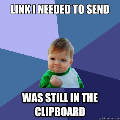 link i needed to send Was still in the clipboard - link i needed to send Was still in the clipboard  Success Kid