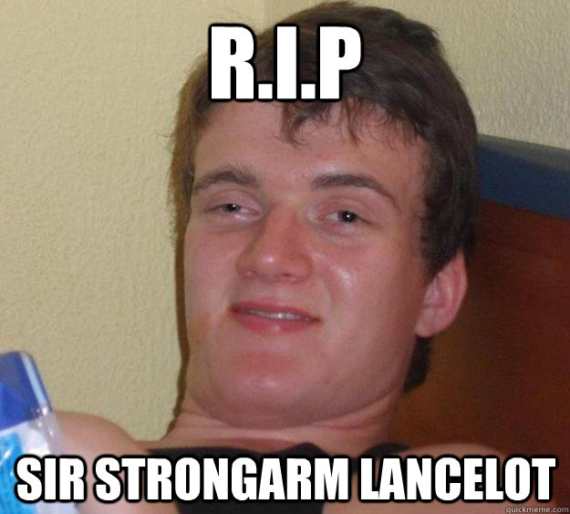 r.i.p sir strongarm Lancelot - r.i.p sir strongarm Lancelot  10 Guy