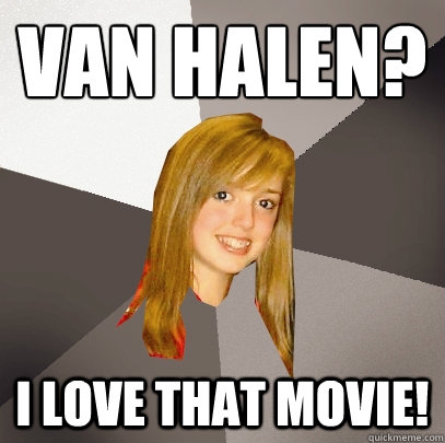 van halen? I love that movie!  Musically Oblivious 8th Grader