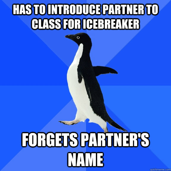 HAS TO INTRODUCE PARTNER TO CLASS FOR ICEBREAKER FORGETS PARTNER'S NAME - HAS TO INTRODUCE PARTNER TO CLASS FOR ICEBREAKER FORGETS PARTNER'S NAME  Socially Awkward Penguin