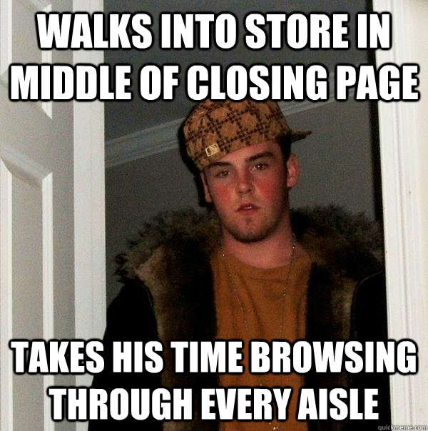 Walks into store in middle of closing page takes his time browsing through every aisle - Walks into store in middle of closing page takes his time browsing through every aisle  Scumbag Steve