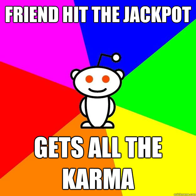 friend hit the jackpot Gets all the Karma  Reddit Alien