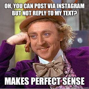 Oh, you can post via Instagram but not reply to my text? Makes perfect sense  Condescending Wonka