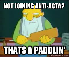 Not joining Anti-acta? Thats a paddlin'  Thats a paddlin