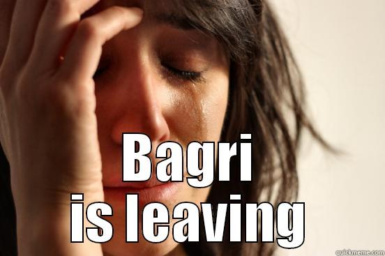  BAGRI IS LEAVING First World Problems