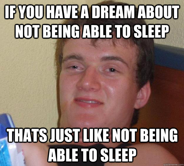 If you have a dream about not being able to sleep Thats just like not being able to sleep   10 Guy