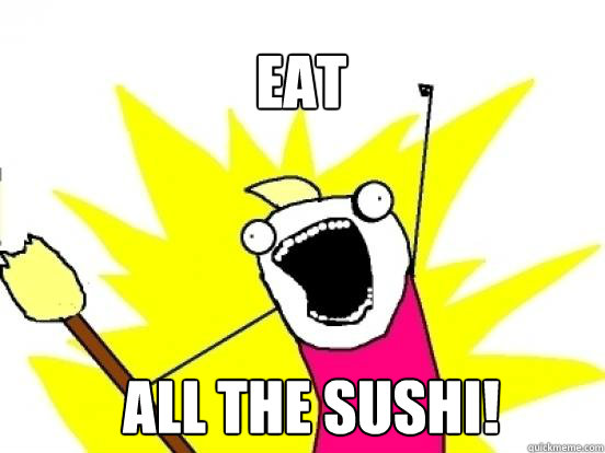 Eat ALL The sushi! - Eat ALL The sushi!  X All The Things