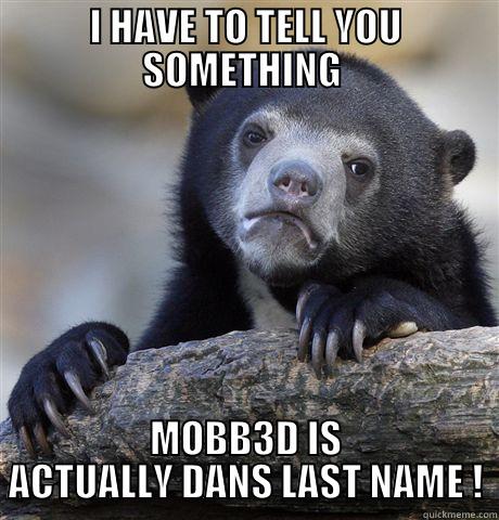 I HAVE TO TELL YOU SOMETHING  MOBB3D IS ACTUALLY DANS LAST NAME ! Confession Bear