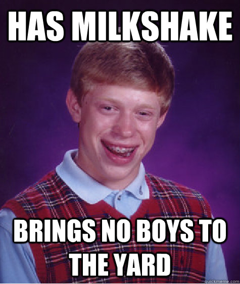 Has milkshake Brings no boys to the yard  Bad Luck Brian