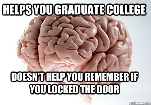 Helps you graduate college doesn't help you remember if you locked the door   Scumbag Brain