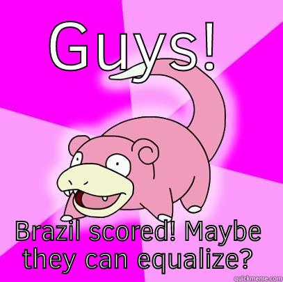 GUYS! BRAZIL SCORED! MAYBE THEY CAN EQUALIZE? Slowpoke