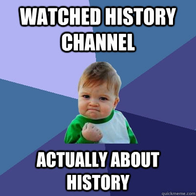 Watched history channel actually about history - Watched history channel actually about history  Success Kid