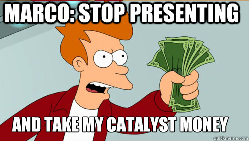 MARCO: STOP PRESENTING AND TAKE MY CATALYST MONEY  Fry shut up and take my money credit card