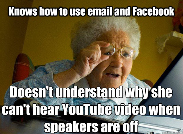 Knows how to use email and Facebook Doesn't understand why she can't hear YouTube video when speakers are off    Grandma finds the Internet