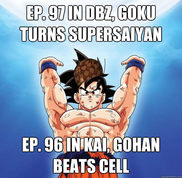 ep. 97 in dbz, goku turns supersaiyan ep. 96 in Kai, gohan beats cell  Scumbag Goku