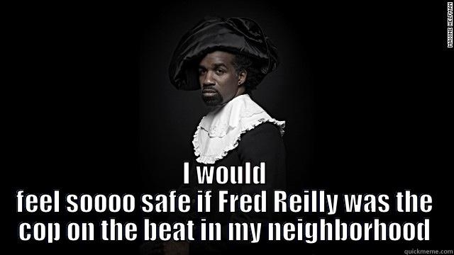  I WOULD FEEL SOOOO SAFE IF FRED REILLY WAS THE COP ON THE BEAT IN MY NEIGHBORHOOD Misc