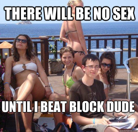 There will be no sex Until I beat Block dude  Priority Peter