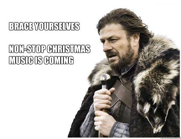 Brace yourselves

non-stop christmas
music is coming  Imminent Ned