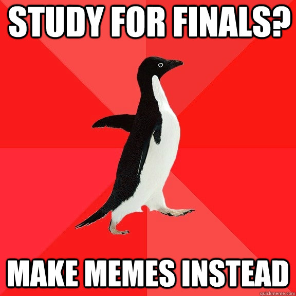 study for finals? make memes instead  Socially Awesome Penguin