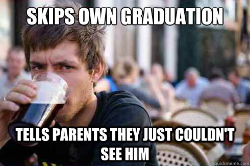 Skips own graduation tells parents they just couldn't see him  Lazy College Senior