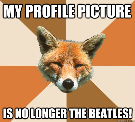 My profile picture is no longer the Beatles!  Condescending Fox