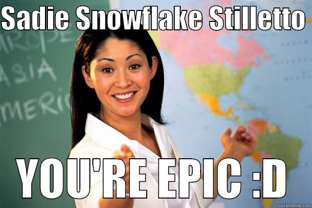 SADIE SNOWFLAKE STILLETTO  YOU'RE EPIC :D Unhelpful High School Teacher