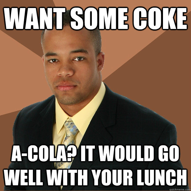 want some coke a-cola? it would go well with your lunch  Successful Black Man