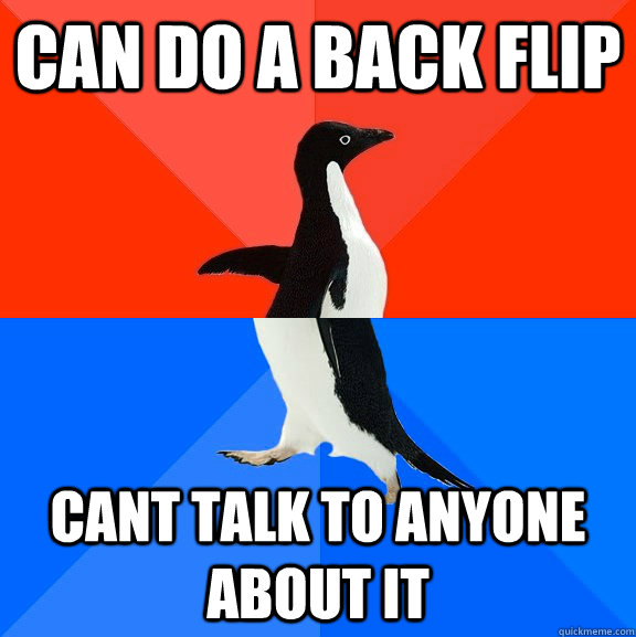 Can do a Back flip Cant talk to anyone about it - Can do a Back flip Cant talk to anyone about it  Socially Awesome Awkward Penguin