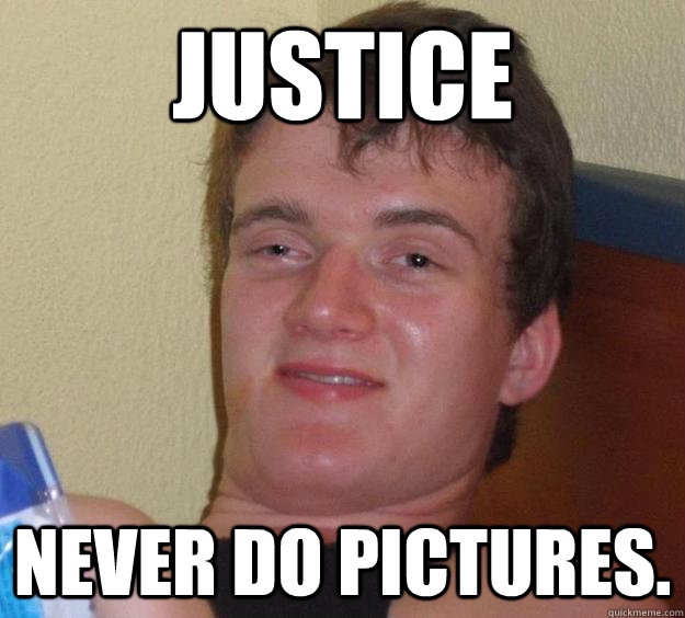 justice never do pictures.  10 Guy
