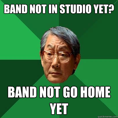 Band not in studio yet? Band not go home yet  High Expectations Asian Father