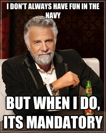 I don't always have fun in the navy But when i do, its mandatory - I don't always have fun in the navy But when i do, its mandatory  The Most Interesting Man In The World