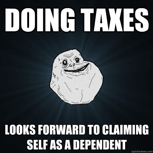 doing taxes looks forward to claiming self as a dependent  Forever Alone