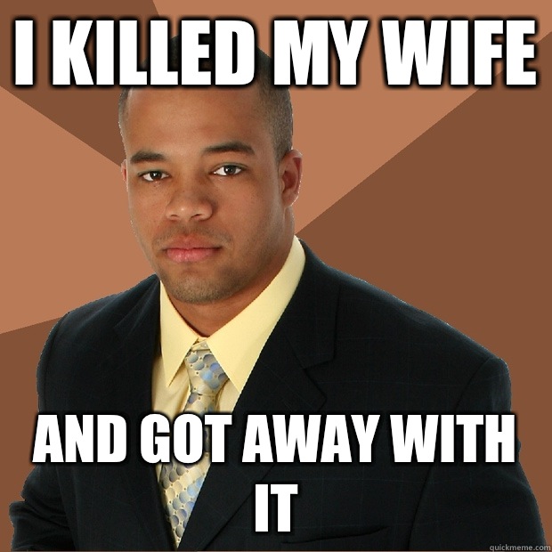 I killed my wife And got away with it  Successful Black Man