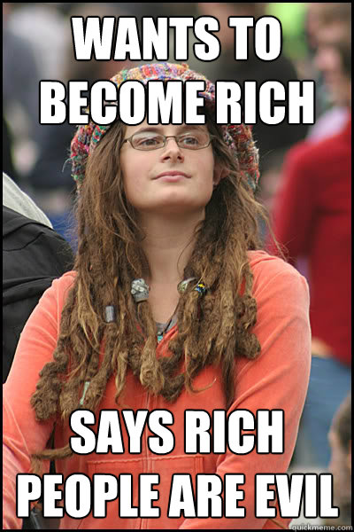 Wants to become rich  Says rich people are evil - Wants to become rich  Says rich people are evil  College Liberal