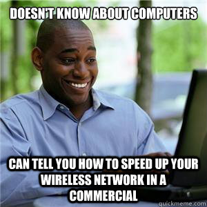 Doesn't know about computers Can tell you how to speed up your wireless network in a commercial - Doesn't know about computers Can tell you how to speed up your wireless network in a commercial  Token Black IT Guy