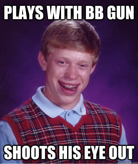 plays with bb gun shoots his eye out  Bad Luck Brian