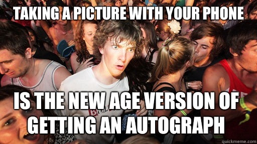 Taking a picture with your phone  Is the new age version of getting an autograph - Taking a picture with your phone  Is the new age version of getting an autograph  Sudden Clarity Clarence