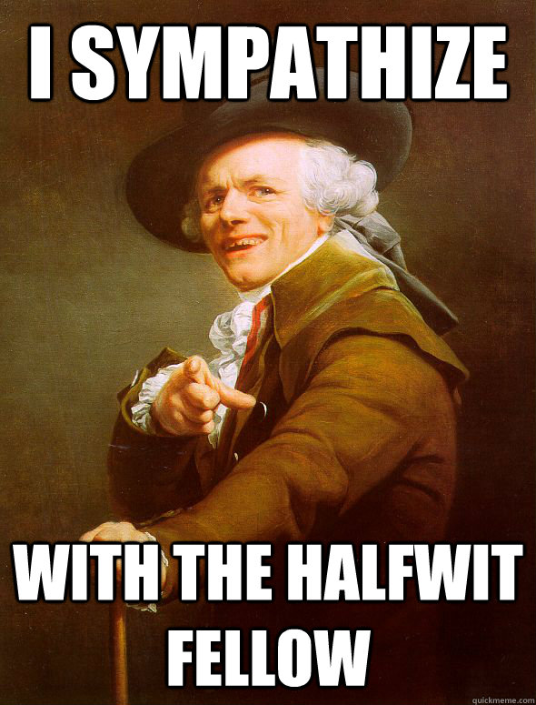 I sympathize with the halfwit fellow - I sympathize with the halfwit fellow  Joseph Ducreux