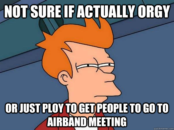 NOT sure if actually orgy or just ploy to get people to go to airband meeting  Futurama Fry