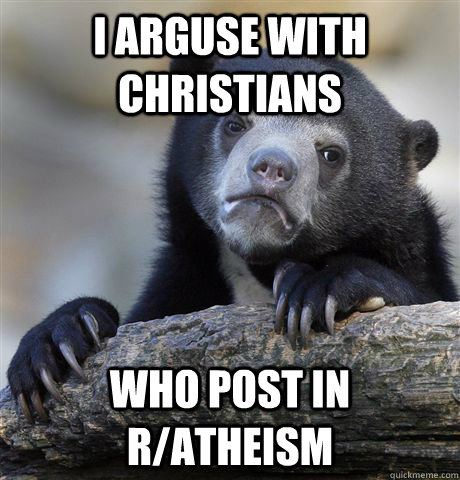 i arguse with christians who post in r/atheism  Confession Bear