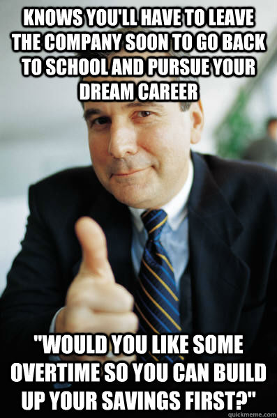 knows you'll have to leave the company soon to go back to school and pursue your dream career 