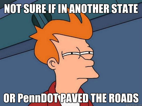 NOT SURE IF IN ANOTHER STATE OR PennDOT PAVED THE ROADS  Futurama Fry