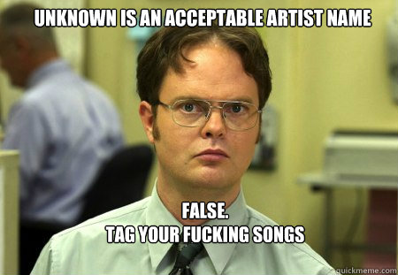 unknown is an acceptable artist name FALSE.  
tag your fucking songs  Schrute