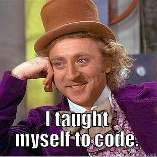  I TAUGHT MYSELF TO CODE. Condescending Wonka