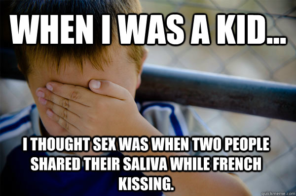 When i was a kid... I thought sex was when two people shared their saliva while french kissing.   Confession kid