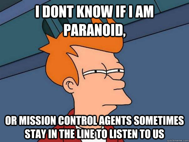 i dont know if i am paranoid, or mission control agents sometimes stay in the line to listen to us  Futurama Fry