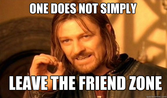 One does not simply leave the friend zone - One does not simply leave the friend zone  Boromir