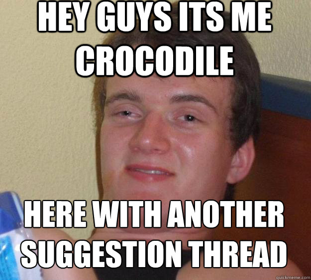 Hey guys its me crocodile Here with another suggestion thread
  10 Guy